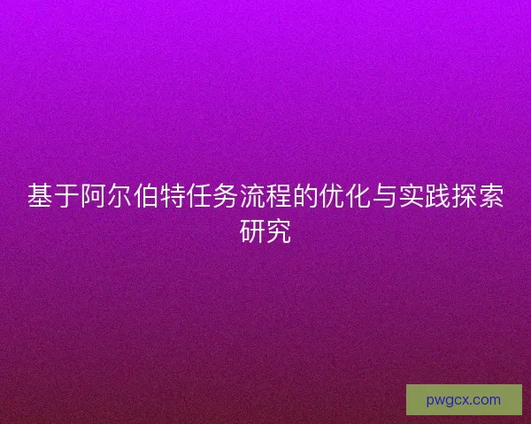 基于阿尔伯特任务流程的优化与实践探索研究