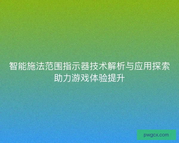 智能施法范围指示器技术解析与应用探索助力游戏体验提升