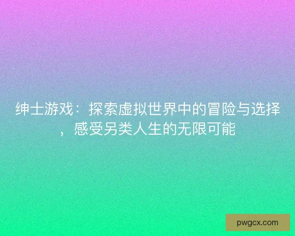 绅士游戏：探索虚拟世界中的冒险与选择，感受另类人生的无限可能