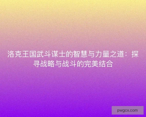 洛克王国武斗谋士的智慧与力量之道：探寻战略与战斗的完美结合