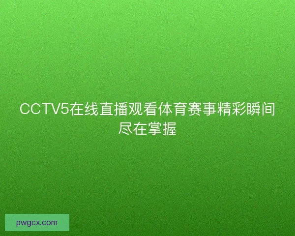 CCTV5在线直播观看体育赛事精彩瞬间尽在掌握