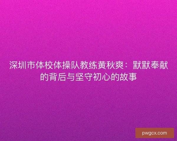 深圳市体校体操队教练黄秋爽：默默奉献的背后与坚守初心的故事