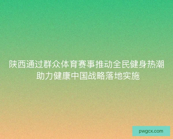 陕西通过群众体育赛事推动全民健身热潮 助力健康中国战略落地实施