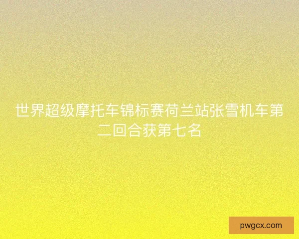 世界超级摩托车锦标赛荷兰站张雪机车第二回合获第七名