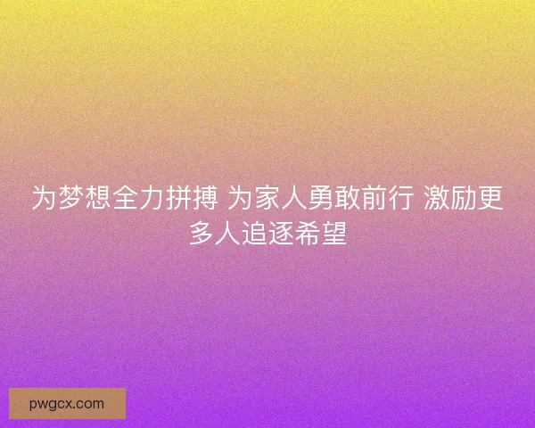 为梦想全力拼搏 为家人勇敢前行 激励更多人追逐希望